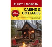 Cabins & Cottages: The Complete Guide to Crafting a Cozy, Sustainable Retreat for Hunting, Camping, and Rustic Living