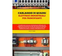 Cablaggio di quadri elettrici industriali per principianti: Una guida pratica passo passo alla distribuzione dell'energia, alla progettazione del ... con i plc, ai circuiti di controllo
