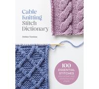 Cable Knitting Stitch Dictionary : 100 Essential Stitches with Actual-Size Swatches and Charts