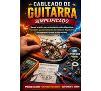 Cableado de guitarra simplificado: Manual práctico para principiantes sobre diagnóstico, reparación y personalización del cableado de guitarras sin experiencia previa en electricidad