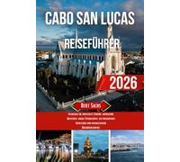 CABO SAN LUCAS REISEFÜHRER 2026: Entdecken Sie versteckte Strände, aufregende Abenteuer, lokale Spezialitäten, ein pulsierendes Nachtleben und unvergessliche Urlaubserlebnisse