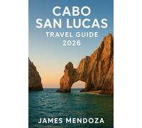 Cabo San Lucas Travel Guide 2026: Discover Paradise at Land’s End Your Complete Companion to the Sun, Sea, and Soul of Cabo San Lucas