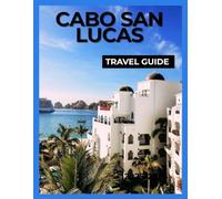 CABO SAN LUCAS TRAVEL GUIDE: Uncover the Beauty of Baja, Beaches, Resorts, Adventure, and Mexican Culture in Cabo San Lucas.