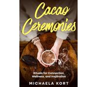 Cacao Ceremonies: Rituals for Connection, Wellness, and Inspiration (Christmas, Easter, Birthday or Stocking Stuffer Gift)