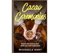 Cacao Ceremonies: Rituals for Connection, Wellness, and Inspiration (Christmas, Easter, Birthday or Stocking Stuffer Gift)