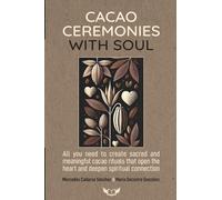 CACAO CEREMONIES WITH SOUL: All you need to create sacred and meaningful cacao rituals that open the heart and deepen spiritual connection.