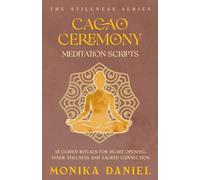 Cacao Ceremony Meditation Scripts: 15 Guided Rituals for Heart Opening, Inner Stillness, and Sacred Connection (The Stillness Series)