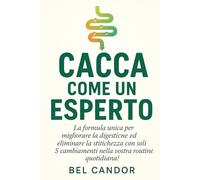 CACCA COME UN ESPERTO: La formula unica per migliorare la digestione ed eliminare la stitichezza con soli 5 cambiamenti nella vostra routine quotidiana!: 6 (Come fare la cacca)