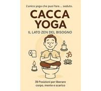 Cacca Yoga - Il Lato Zen del Bisogno: 39 Posizioni comico-spirituali per liberare corpo, mente e scarico | Il libro perfetto come idea regalo divertente per amici, coppie e famiglia