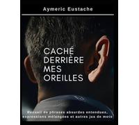 caché derrière mes oreilles: Recueil de phrases absurdes entendues, expressions mélangées et autres jus de mots (les Calepins Absurdes)