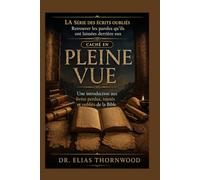 Caché en Pleine Vue: Une introduction aux livres perdus, rejetés et oubliés de la Bible (LA SÉRIE DES ÉCRITS OUBLIÉS : Retrouver les paroles qu’ils ont laissées derrière eux)