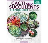 Cacti and Succulent Handbook, Expanded 2nd Edition: The Ultimate Guide to Growing Techniques with a Directory of 300+ Common Species and Varieties