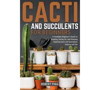 Cacti And Succulents For Beginners: A Complete Beginner’s Guide to Growing, Caring for, and Enjoying Stunning Cacti and Succulents Indoors and Out (Beginner’s Green Thumb Series)