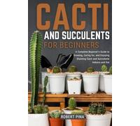 Cacti And Succulents For Beginners: A Complete Beginner’s Guide to Growing, Caring for, and Enjoying Stunning Cacti and Succulents Indoors and Out (Beginner’s Green Thumb Series)