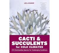 Cacti and Succulents for Cold Climates: 274 Outstanding Species for Challenging Conditions