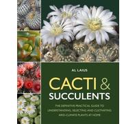 Cacti & Succulents : The Definitive Practical Guide to Understanding, Selecting and Cultivating Arid-Climate Plants at Home