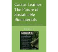 Cactus Leather: The Future of Sustainable Biomaterials: Complete Industrial and DIY Blueprints for Manufacturing Eco-Friendly Leather from Nature's Most Resilient Desert Plant