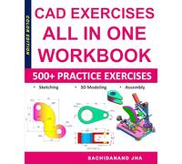 CAD EXERCISES - All-in-One Workbook: 500+ Practice Exercises for 2D Sketching, 3D Modeling & Assembly Design - Works with Any CAD Software