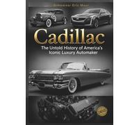Cadillac The Untold History of America’s Iconic Luxury Automaker (Legends of Luxury: The Untold Histories of Iconic Automobiles)
