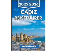 CADIZ REISEFÜHRER 2025 2026: Spaziergänge am Meer, versteckte Viertel und das Alltagsleben in Spaniens ältester Hafenstadt