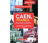 CAEN, FRANCE TRAVEL GUIDE 2024-2025: Exploring Normandy's history, beauty, castles, and culinary delight with insider insights