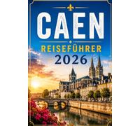 CAEN REISEFÜHRER 2026: Ihr Reiseführer zu den Landungsstränden, der Burg Wilhelms des Eroberers und der historischen Altstadt