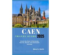 Caen Travel Guide 2025: Unlock the Heart of Normandy: Secrets, Stories, and Unmissable Journeys