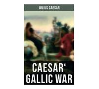 Caesar' Gallic War: An Account of Caesar's Campaign in Celtic Gaul