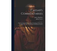 Caesar's Commentaries: With An Analytical And Interlinear Translation Of The First Five Books, For The Use Of Schools And Private Learners