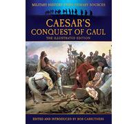 Caesar's Conquest of Gaul: The Illustrated Edition (Military History from Primary Sources)