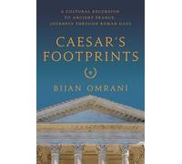 Caesar's Footprints: A Cultural Excursion to Ancient France: Journeys Through Roman Gaul