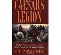 Caesars Legion: The Epic Saga of Julius Caesar's Elite Tenth Legion and the Armies of Rome by Stephen Dando-Collins (2004) Paperback