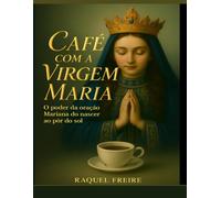 Café com a Virgem Maria: O poder das orações Marianas do nascer ao pôr do sol