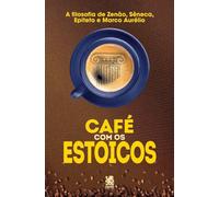 Café com Estoicos: A Filosofia de Zenão, Sêneca, Epiteto e Marco Aurélio