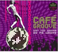 Cafe Groove - Why You Wanna Do Me Wrong