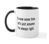 CafePress to Save Some Time Let's Assume I'm Always Right Mu 11 oz (325 ml) Ceramic Coffee Mug