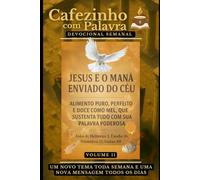 Cafezinho com Palavra - Devocional Semanal - Volume 11: JESUS É O MANÁ ENVIADO DO CÉU, ALIMENTO PURO, PERFEITO E DOCE COMO MEL, QUE SUSTENTA TUDO COM ... com Palavra - Devocional de 52 Semanas)