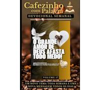 Cafezinho com Palavra - Devocional Semanal - Volume 17: O GRANDE AMOR DE DEUS AFASTA TODO MEDO! (Cafezinho com Palavra - Devocional de 52 Semanas)
