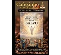 Cafezinho com Palavra - Devocional Semanal - Volume 48: QUEM CRER E FOR BATIZADO SERÁ SALVO (Cafezinho com Palavra - Devocional de 52 Semanas)
