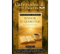 Cafezinho com Palavra - Volume 4: SENHOR, EU QUERO VER! (Cafezinho com Palavra - Devocional de 52 Semanas)