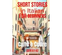 Caffè e Cuore (Italian A1-A2 Level): Short Stories in Italian for Beginners (Easy Italian Stories) (Learn Italian Fast for Adult Beginners (From Beginner to Advanced - Easy Italian))