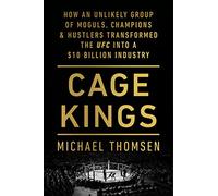 Cage Kings : How an Unlikely Group of Moguls, Champions and Hustlers Transformed the UFC into a $10 Billion Industry