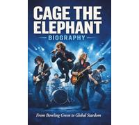 CAGE THE ELEPHANT BIOGRAPHY: From Bowling Green to Global Stardom