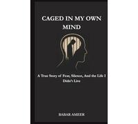 CAGED IN MY OWN MIND: A True Story of Fear, Silence, And the Life I Didn’t Live