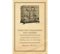 Cages and Cage-Making for Canaries - Helpful Hints and Tips for Building your own Bird Cage