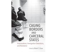 Caging Borders and Carceral States: Incarcerations, Immigration Detentions, and Resistance (Justice, Power, and Politics)