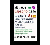 Cahier d’exercices AVOIR = TENER et HABER - Débutant 1 (999 exercices): Apprenez l’espagnol avec des exercices faciles et des exemples pratiques (La Méthode EspagnolCafé)