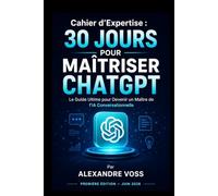 Cahier d’Expertise, 30 Jours pour Maîtriser ChatGPT: Le Guide Ultime pour Devenir un Maître de l’IA Conversationnelle