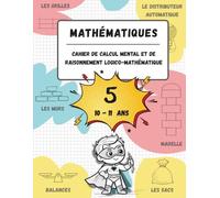 Cahier de calcul mental et de raisonnement logico-mathématique (10-11 ans): Jeux, activités et exercices pour améliorer les compétences mathématiques ... (n.5, pour les enfants âgés de 10 à 11 ans).