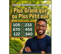 Cahier de Mathématiques pour Adultes : Plus grand que ou Plus petit que: Cahier d'Entraînement aux Mathématiques pour Adultes : Plus petit, Égal et Plus grand | Fiches de calcul et Activités